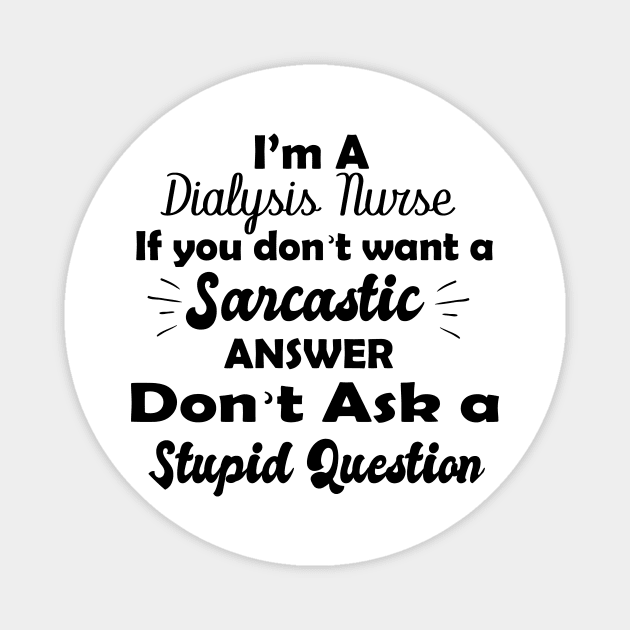 I'm a  dialysis nursing if you don't want a sarcastic answer don't ask a stupid question Magnet by T-shirtlifestyle